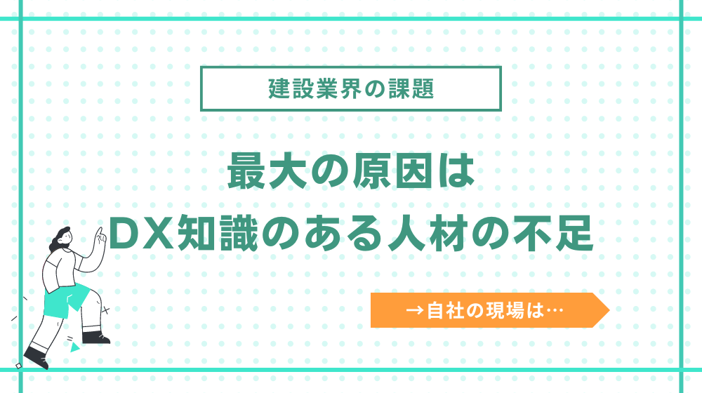 建設業界のDXが進まない1番の理由は「DX知識のある人材の不足」