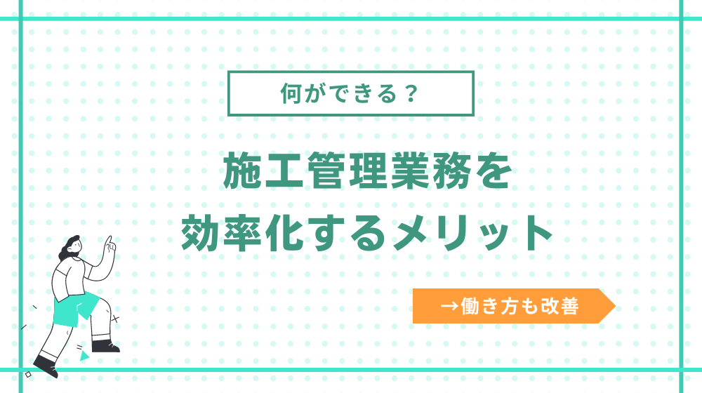 施工管理業務を効率化するメリット