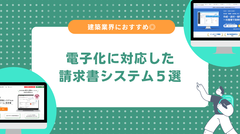 【建築業界に最適】電子化に対応したおすすめ請求書システム