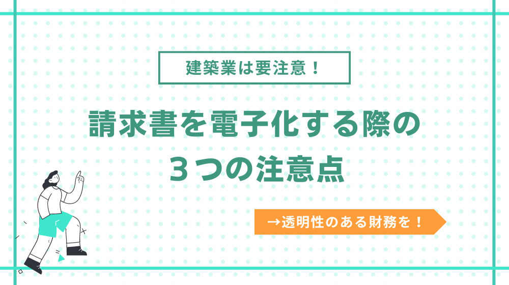 建築業で請求書を電子化する際の注意点3つ