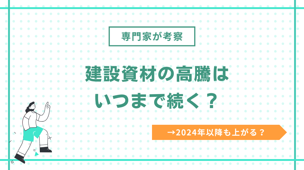 【専門家が考察】建設資材の高騰はいつまで続く？2024年以降も上がる？