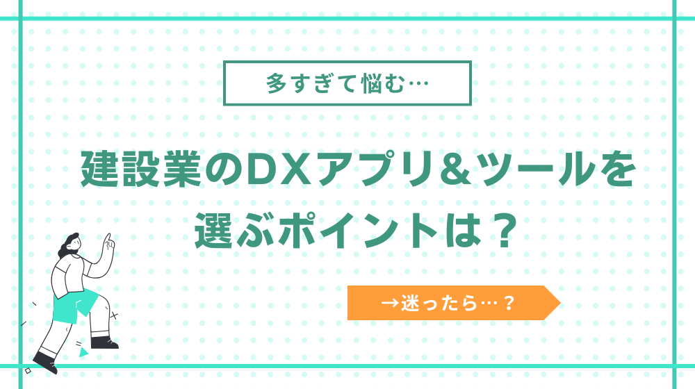 建設業のDXアプリ・ツールを選ぶポイントは？迷ったら原価管理周りを推奨します！