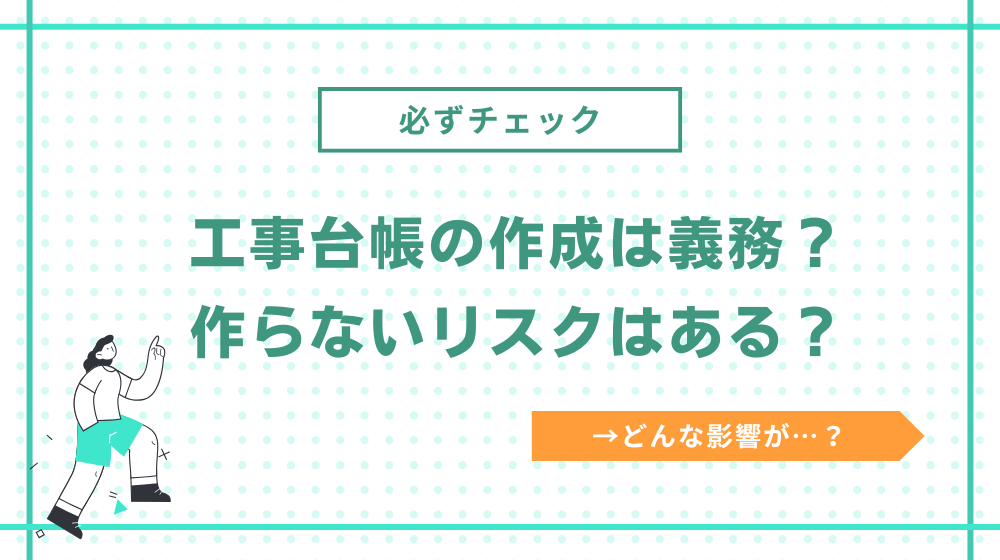 工事台帳の作成は義務？作らないリスクはある？