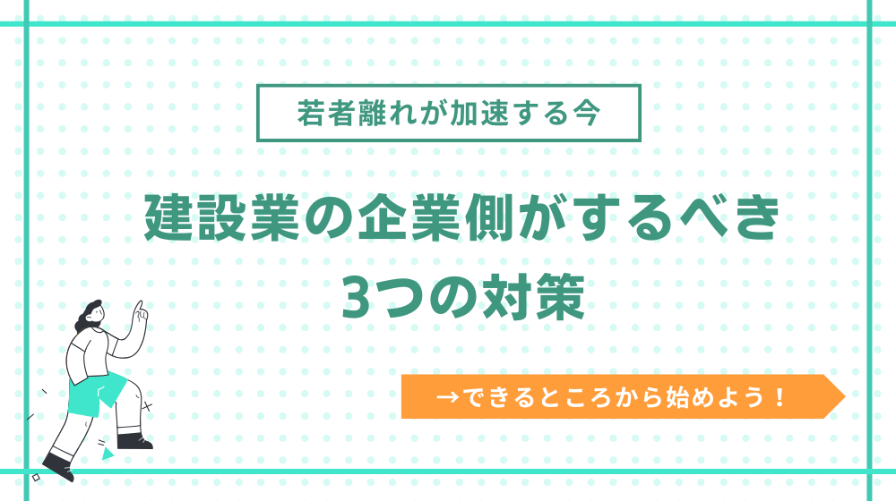 建設業の若者離れが加速する今。企業側がするべき3つの対策