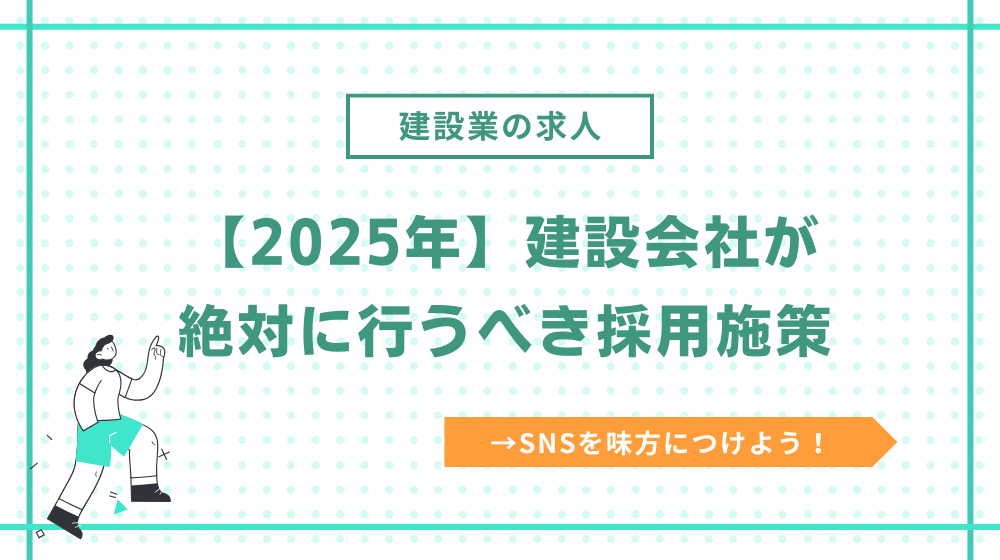 【2025年】建設会社が絶対に行うべき採用施策