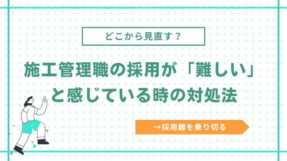 施工管理職の採用が難しいと感じている時の対処法